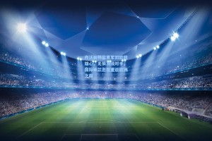 齐沃解析蓝黑军团欧冠雄心，无惧顶级对手，国际米兰志在重返欧洲之巅