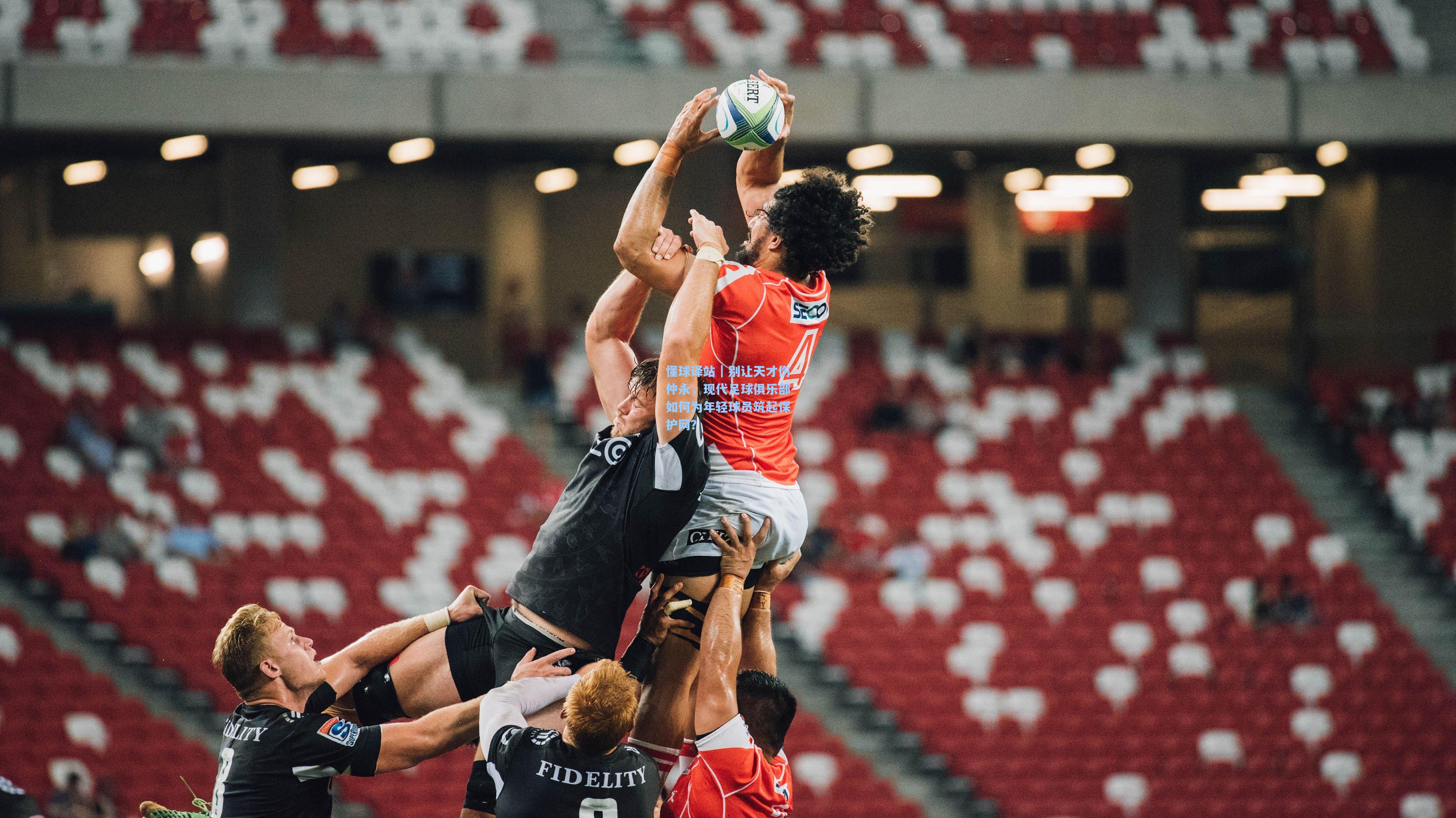 懂球译站｜别让天才伤仲永，现代足球俱乐部如何为年轻球员筑起保护网？