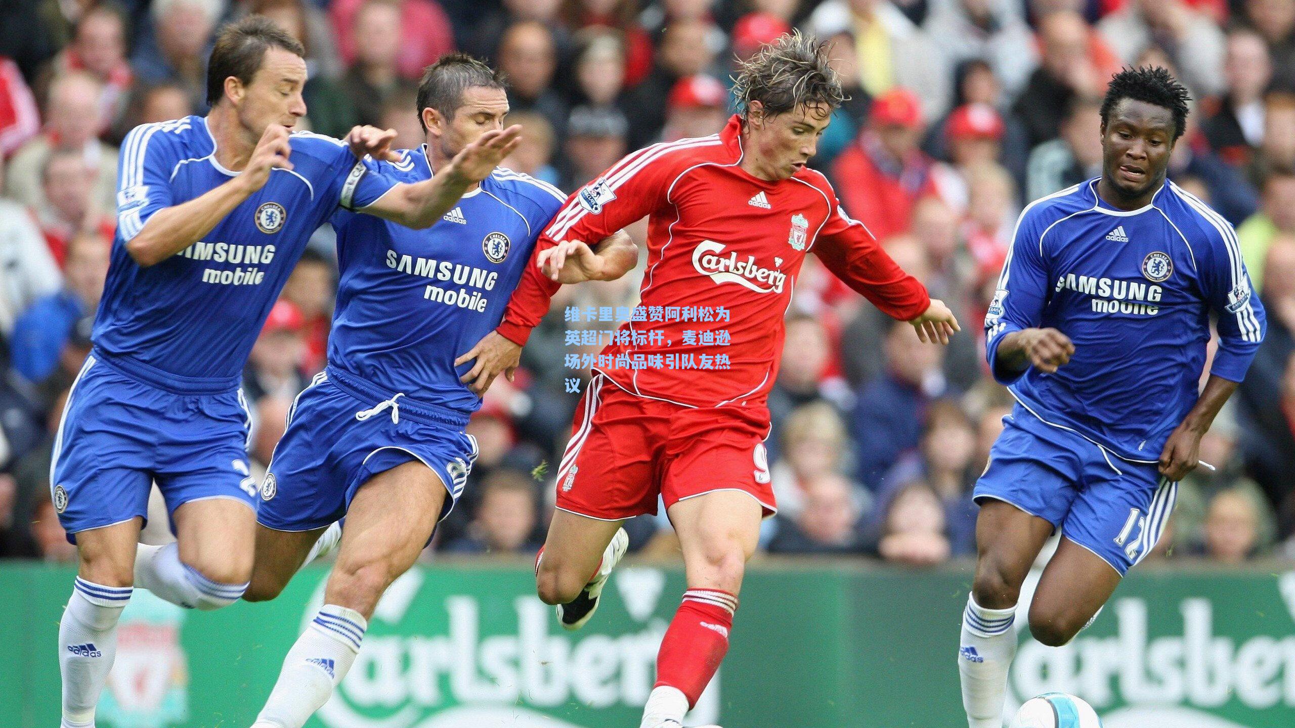 维卡里奥盛赞阿利松为英超门将标杆，麦迪逊场外时尚品味引队友热议