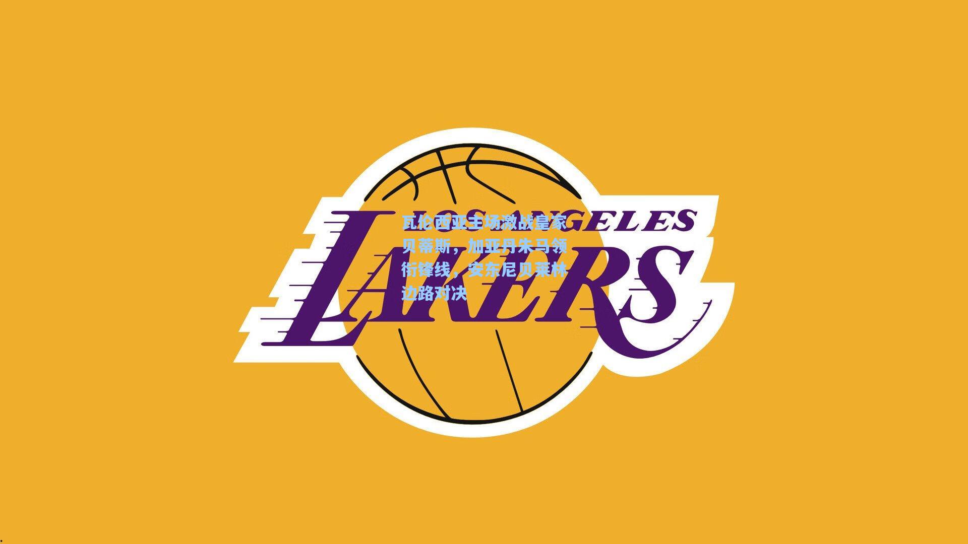 瓦伦西亚主场激战皇家贝蒂斯，加亚丹朱马领衔锋线，安东尼贝莱林边路对决