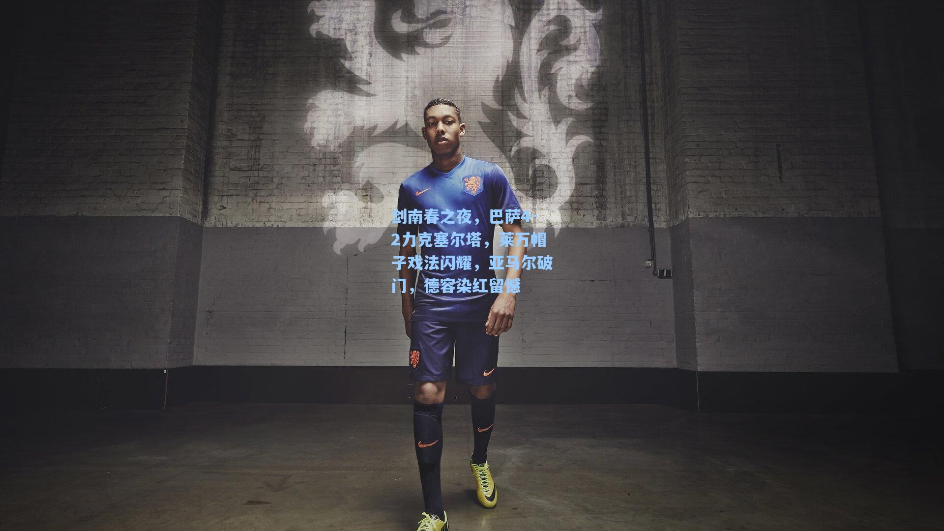 剑南春之夜，巴萨4-2力克塞尔塔，莱万帽子戏法闪耀，亚马尔破门，德容染红留憾