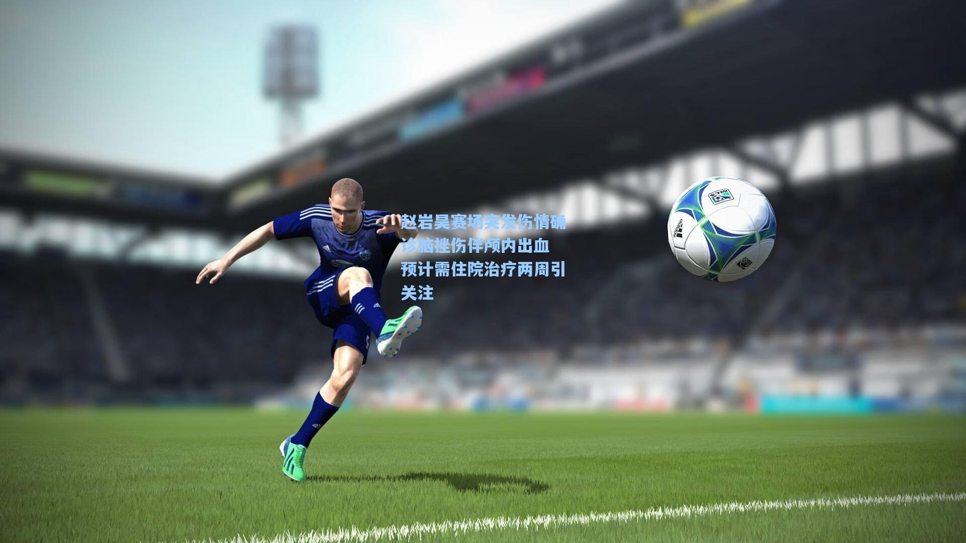 赵岩昊赛场突发伤情确诊脑挫伤伴颅内出血 预计需住院治疗两周引关注